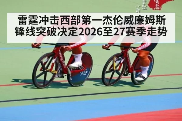 雷霆冲击西部第一杰伦威廉姆斯锋线突破决定2026至27赛季走势